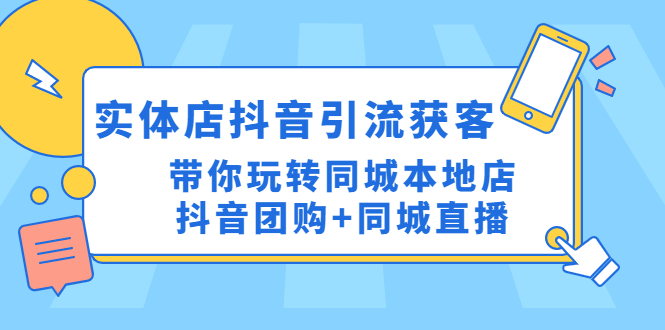 【副业项目4998期】实体店抖音引流获客实操课：带你玩转同城本地店抖音团购+同城直播-繁星副业