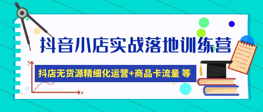 【副业项目5152期】抖音小店实战落地训练营：抖店无货源精细化运营，商品卡流量等等（22节）-繁星副业