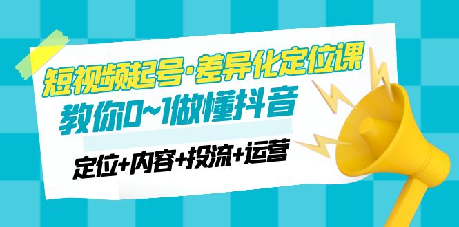 【副业项目5161期】2023短视频起号·差异化定位课：0~1做懂抖音（定位+内容+投流+运营）-繁星副业