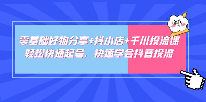 【副业项目5162期】零基础好物分享+抖小店+千川投流课：轻松快速起号，快速学会抖音投流-繁星副业