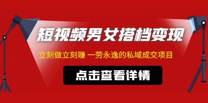 【副业项目5108期】东哲·短视频男女搭档变现 立刻做立刻赚 一劳永逸的私域成交项目（不露脸）-繁星副业