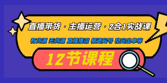 【副业项目5158期】直播带货·主播运营2合1实战课 有货源 无货源 直播推流 极速起号 稳定出单-繁星副业
