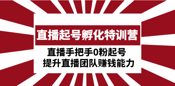 【副业项目5072期】直播起号孵化特训营：直播手把手0粉起号 提升直播团队赚钱能力-繁星副业