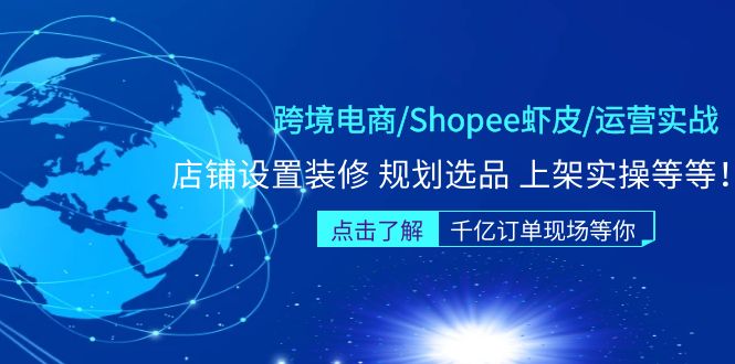 【副业项目5189期】跨境电商/Shopee虾皮/运营实战训练营：店铺设置装修 规划选品 上架实操等等-繁星副业