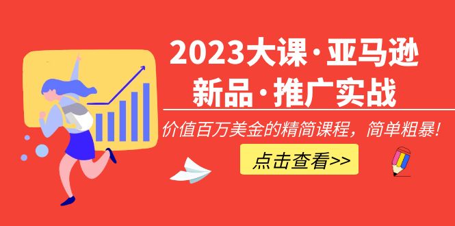 【副业项目5190期】2023大课·亚马逊新品·推广实战：价值百万美金的精简课程，简单粗暴-繁星副业