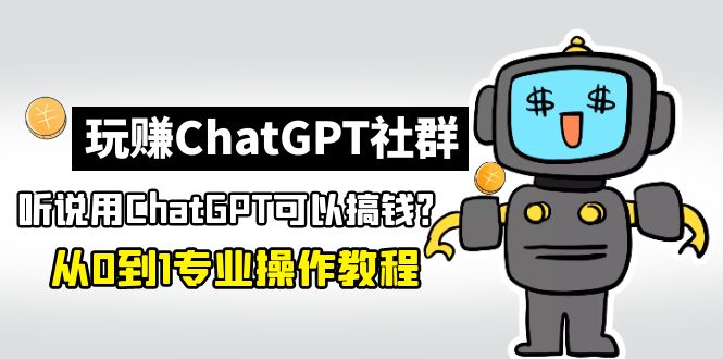 【副业项目5192期】玩赚CGPT社群：听说CGPT可以用来搞钱？从0到1保姆级教程(2月25更新)-繁星副业