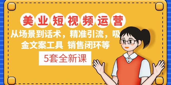 【副业项目5123期】5套·美业短视频运营课 从场景到话术·精准引流·吸金文案工具·销售闭环等-繁星副业