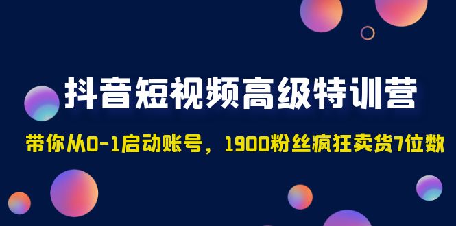 【副业项目5147期】抖音短视频高级特训营：带你从0-1启动账号，1900粉丝疯狂卖货7位数-繁星副业