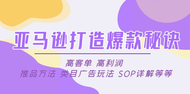 【副业项目5084期】亚马逊打造爆款秘诀：高客单 高利润 推品方法 类目广告玩法 SOP详解等等-繁星副业