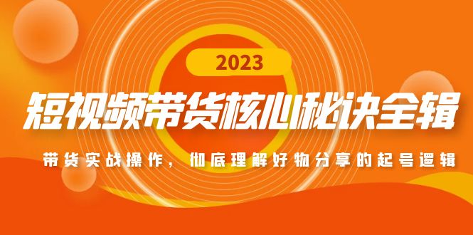 【副业项目5104期】短视频带货核心秘诀全辑：带货实战操作，彻底理解好物分享的起号逻辑-繁星副业