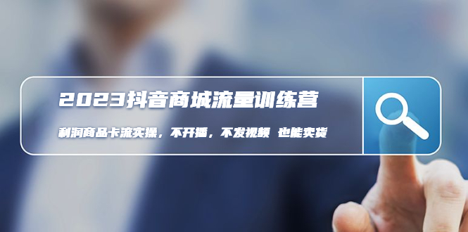 【副业项目5060期】2023抖音商城流量班：利润商品卡流实操，不开播-不发视频-也能卖货-繁星副业
