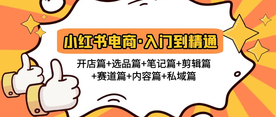 【副业项目5105期】小红书电商入门到精通 开店篇+选品篇+笔记篇+剪辑篇+赛道篇+内容篇+私域篇-繁星副业