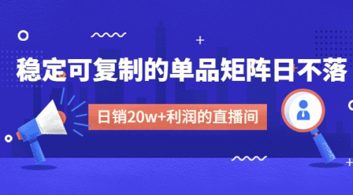 【副业项目4991期】某电商线下课程，稳定可复制的单品矩阵日不落，做一个日销20w+利润的直播间-繁星副业