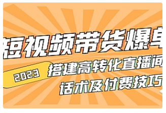 【副业项目5014期】2023短视频带货爆单 搭建高转化直播间 话术及付费技巧-繁星副业