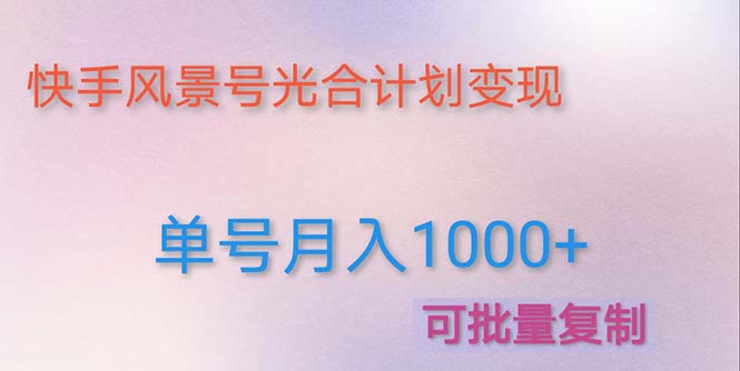 【副业项目5059期】利用快手风景号 通过光合计划 实现单号月入1000+（附详细教程及制作软件）-繁星副业