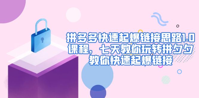 【副业项目5065期】拼多多快速起爆链接思路1.0课程，七天教你玩转拼夕夕，教你快速起爆链接-繁星副业
