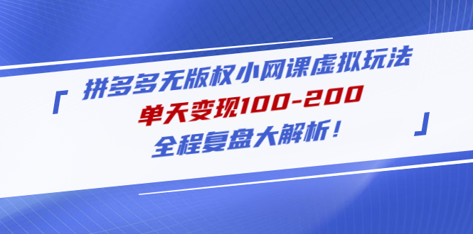 【副业项目5069期】拼多多无版权小网课虚拟玩法，单天变现100-200，全程复盘大解析-繁星副业