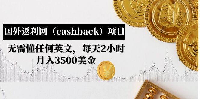 【副业项目5091期】国外返利网（cashback）项目：无需懂任何英文，每天2小时，月入3500美金-繁星副业