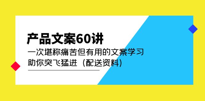 【副业项目5101期】产品文案60讲：一次堪称痛苦但有用的文案学习 助你突飞猛进（配送资料）-繁星副业