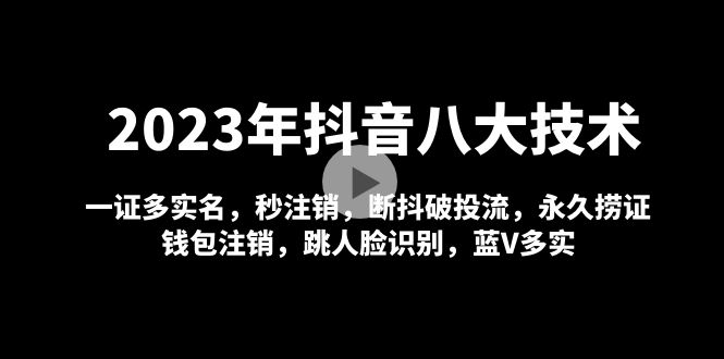 【副业项目5107期】2023年抖音八大技术，一证多实名 秒注销 断抖破投流 永久捞证 钱包注销 等-繁星副业