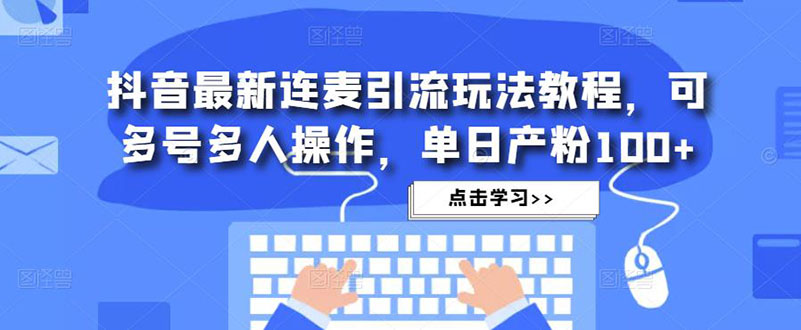 【副业项目5126期】抖音最新连麦引流玩法教程，可多号多人操作，单日产粉100+-繁星副业