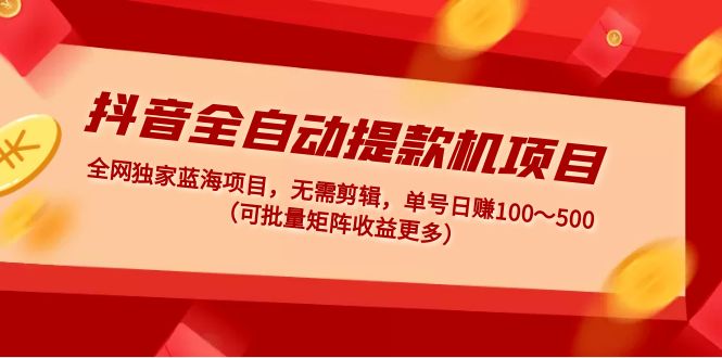 【副业项目5131期】抖音全自动提款机项目：独家蓝海 无需剪辑 单号日赚100～500 (可批量矩阵)-繁星副业