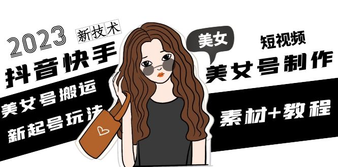 【副业项目5155期】2023抖音快手短视频美女号制作 美女号搬运新起号玩法 新技术(素材+教程)-繁星副业