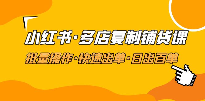 【副业项目5160期】小红书·多店复制铺货课，批量操作·快速出单·日出百单（更新2023年2月）-繁星副业