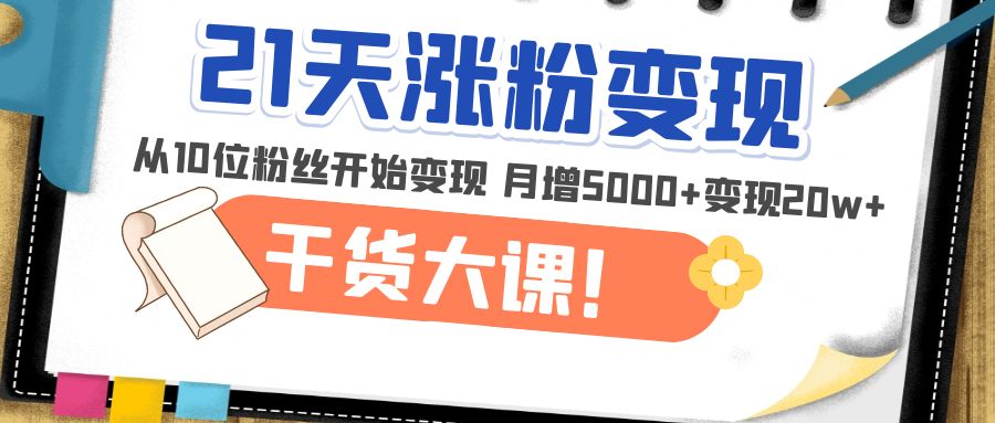 【副业项目5174期】21天精准涨粉变现干货大课：从10位粉丝开始变现 月增5000+变现20w+-繁星副业