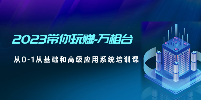 【副业项目5063期】2023带你玩赚-万相台，从0-1从基础和高级应用系统培训课-繁星副业