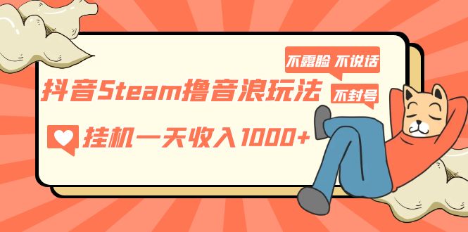 【副业项目5275期】抖音Steam撸音浪玩法 挂机一天收入1000+不露脸 不说话 不封号 社恐人群福音-繁星副业