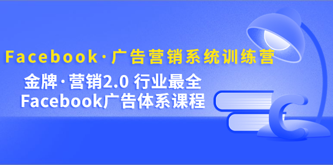 【副业项目5292期】Facebook·广告营销系统训练营：金牌·营销2.0 行业最全Facebook广告·体系-繁星副业