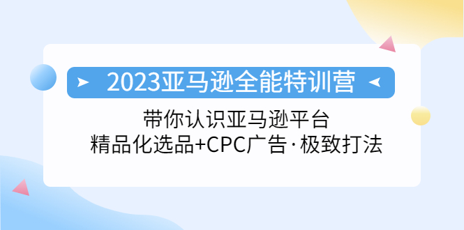 【副业项目5303期】2023亚马逊全能特训营：玩转亚马逊平台+精品化·选品+CPC广告·极致打法-繁星副业
