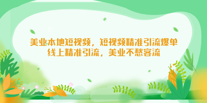 【副业项目5232期】美业本地短视频，短视频精准引流爆单，线上精准引流，美业不愁客流-繁星副业