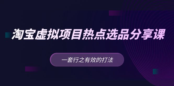 【副业项目5236期】黄岛主 · 淘宝虚拟项目热点选品分享课：一套行之有效的打法-繁星副业