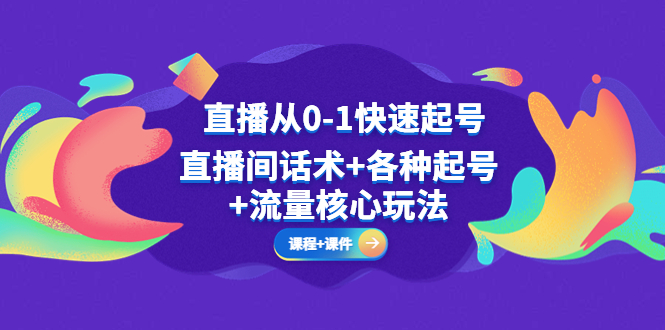 【副业项目5337期】直播从0-1快速起号，直播间话术+各种起号+流量核心玩法(全套课程+课件)-繁星副业