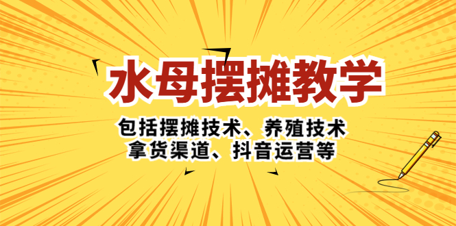 【副业项目5338期】水母·摆摊教学，包括摆摊技术、养殖技术、拿货渠道、抖音运营等-繁星副业