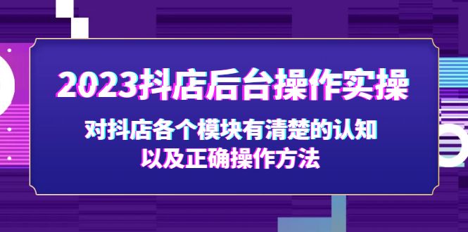 【副业项目5256期】2023抖店后台操作实操，对抖店各个模块有清楚的认知以及正确操作方法-繁星副业