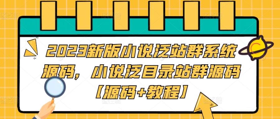 【副业项目5260期】2023新版小说泛站群系统源码，小说泛目录站群源码【源码+教程】-繁星副业