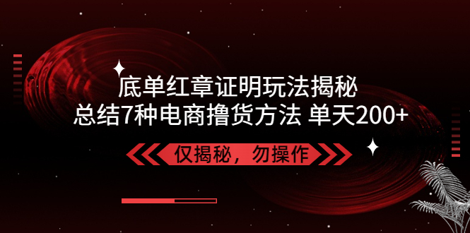【副业项目5261期】独家底单红章证明揭秘 总结7种电商撸货方法 操作简单,单天200+【仅揭秘】-繁星副业
