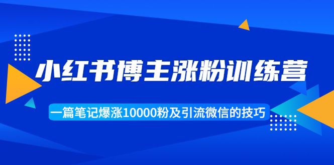 【副业项目1944期】小红书博主涨粉训练营：一篇笔记爆涨10000粉及引流微信的技巧-繁星副业
