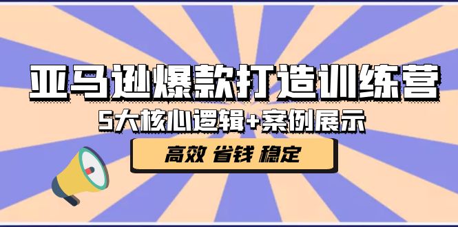 【副业项目5266期】亚马逊爆款打造训练营：5大核心逻辑+案例展示 打造爆款链接 高效 省钱 稳定-繁星副业