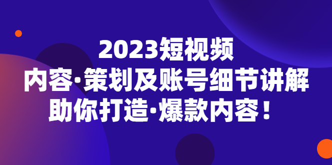 【副业项目5407期】2023短视频内容·策划及账号细节讲解，助你打造·爆款内容！-繁星副业