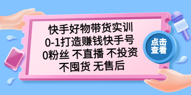 【副业项目5410期】快手好物带货实训：0-1打造赚钱快手号 0粉丝 不直播 不投资 不囤货 无售后-繁星副业