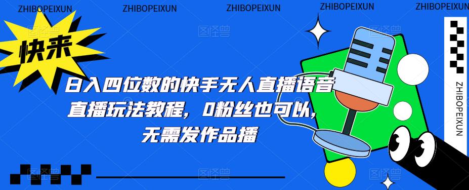 【副业项目5413期】日入四位数的快手无人直播语音直播玩法教程，0粉丝也可以，无需发作品-繁星副业