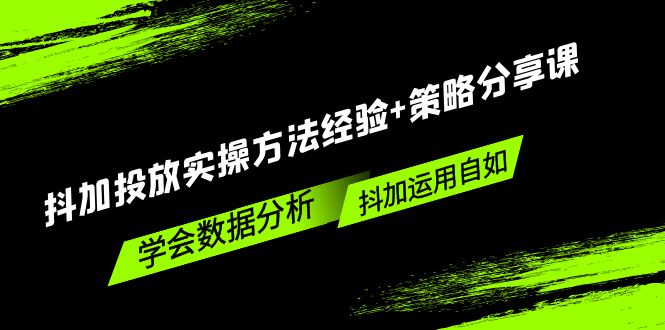 【副业项目5342期】抖加投放实操方法经验+策略分享课，学会数据分析，抖加运用自如-繁星副业