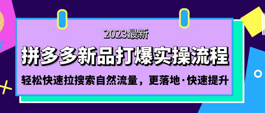 【副业项目5213期】拼多多-新品打爆实操流程：轻松快速拉搜索自然流量，更落地·快速提升-繁星副业