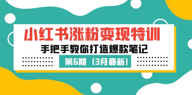 【副业项目5364期】小红书涨粉变现特训·第6期，手把手教你打造爆款笔记（3月新课）-繁星副业