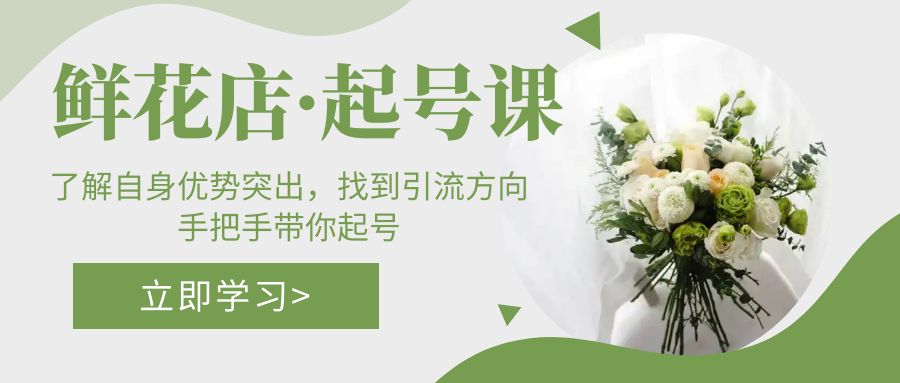 【副业项目5352期】鲜花店·起号课：了解自身优势突出，找到引流方向，手把手带你起号-繁星副业
