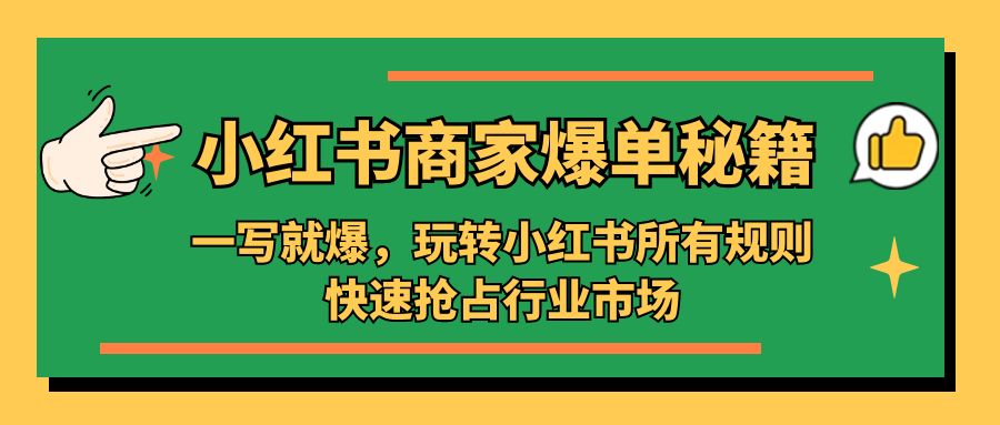 补【副业项目5355期】小红书·商家爆单秘籍：一写就爆，玩转小红书所有规则，快速抢占行业市场-繁星副业